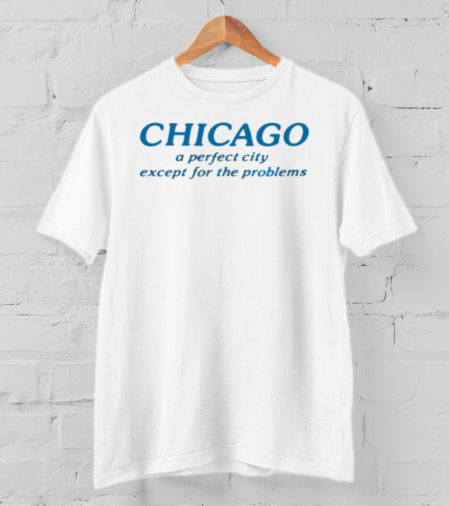 Chicago A Perfect City Except For The Problems T-Shirt