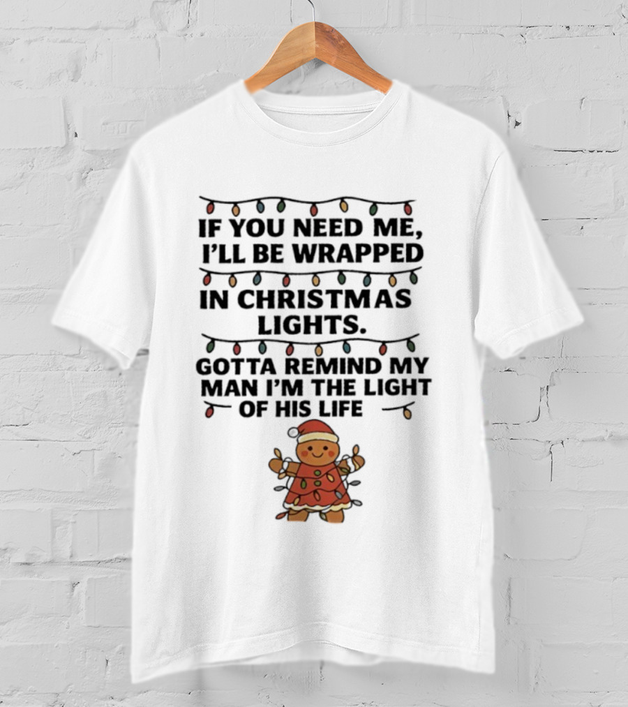Christmas Gingerbread If You Need Me I’ll Be Wrapped In Christmas Lights Gotta Remind My Man I’m The Light Of His Life T-Shirt