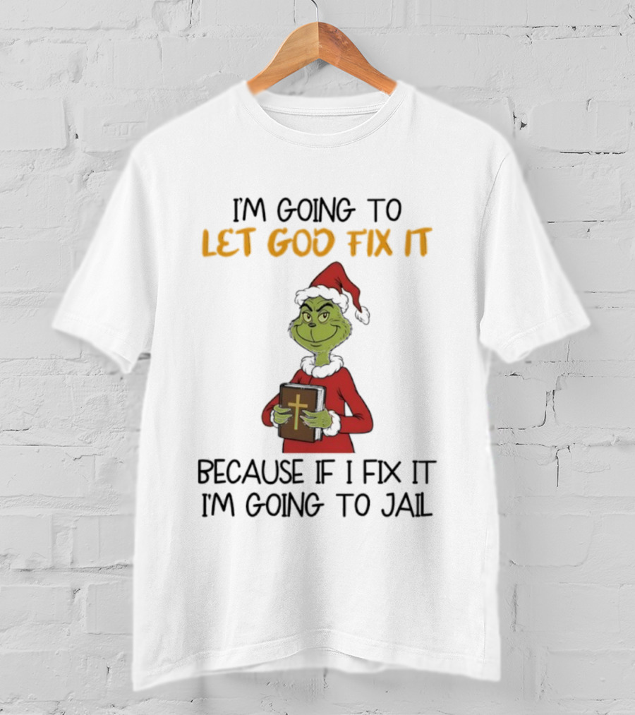 Grinch I'm Going To Let God Fix It Christmas Because If I Fix It I'm Going To Jail T-Shirt