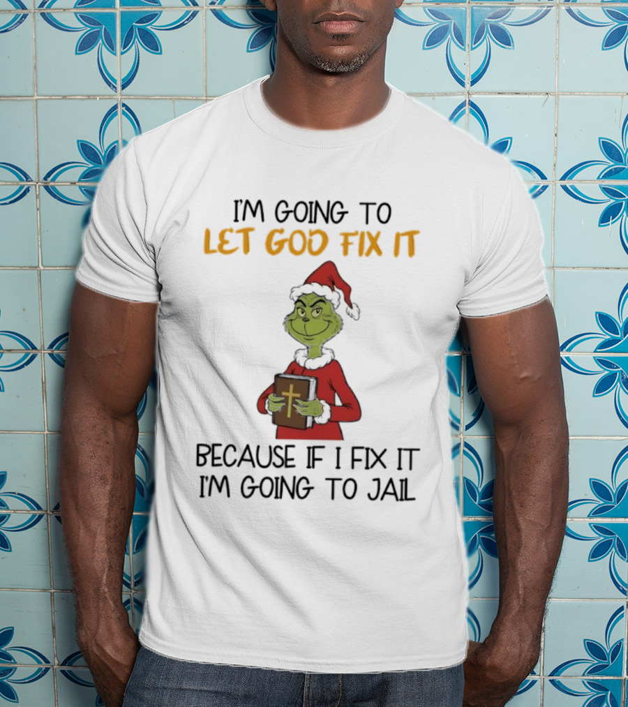 Grinch I'm Going To Let God Fix It Christmas Because If I Fix It I'm Going To Jail T-Shirt