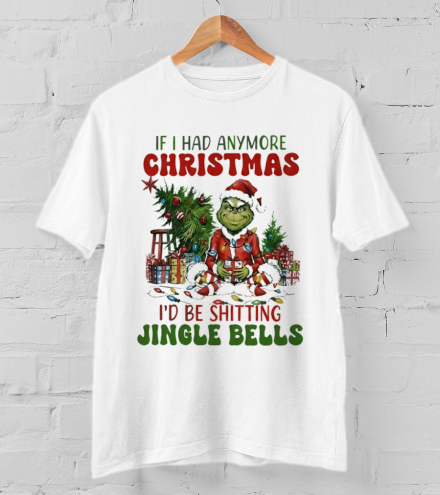 If I Had Anymore Christmas I’d Be Shitting Jingle Bells Grinch T-Shirt