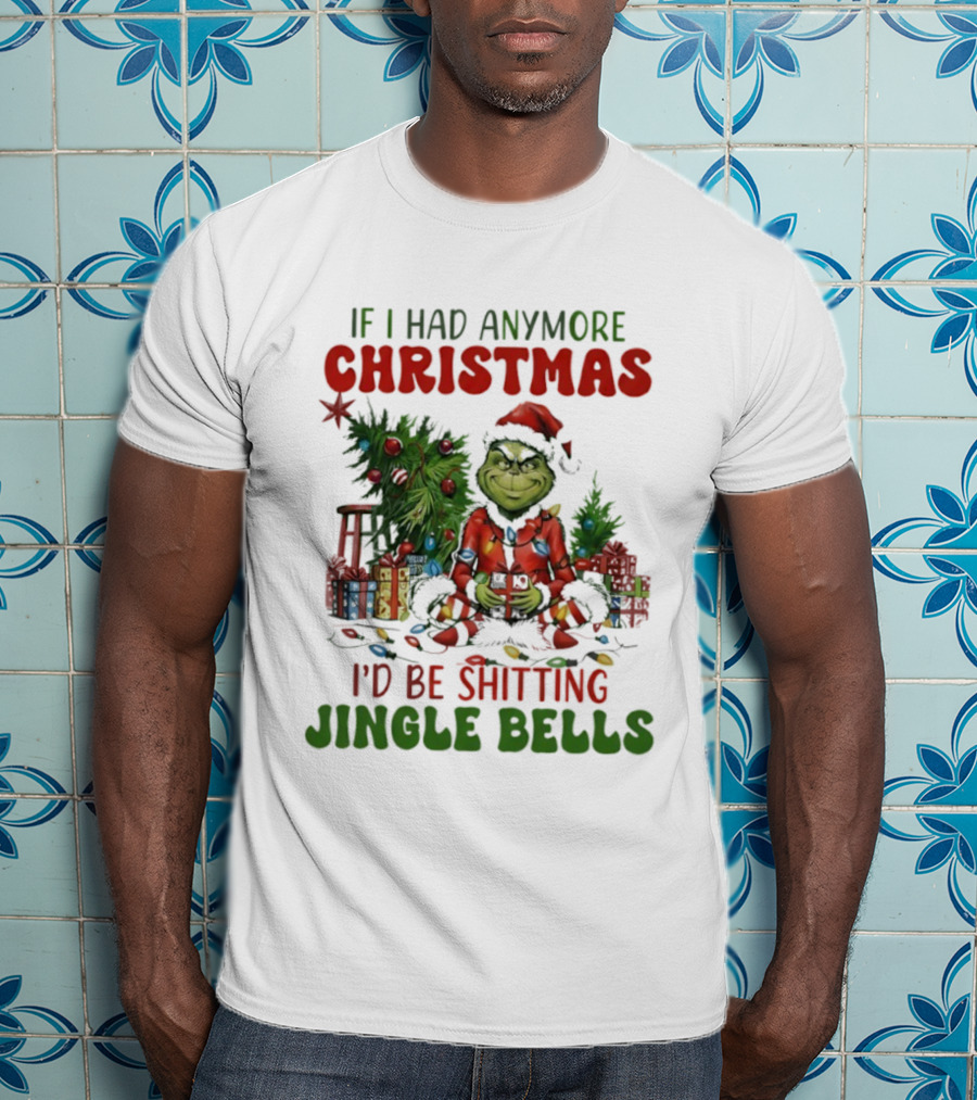 If I Had Anymore Christmas I’d Be Shitting Jingle Bells Grinch T-Shirt
