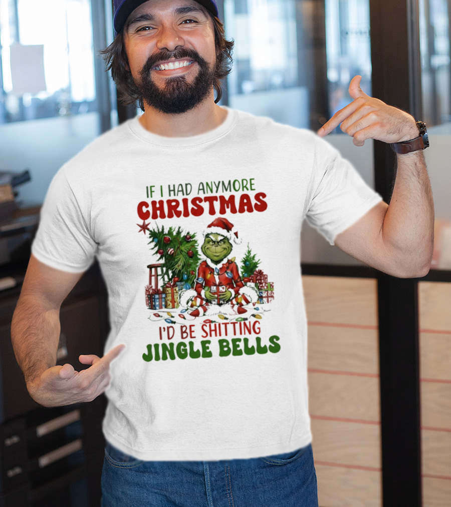 If I Had Anymore Christmas I’d Be Shitting Jingle Bells Grinch T-Shirt