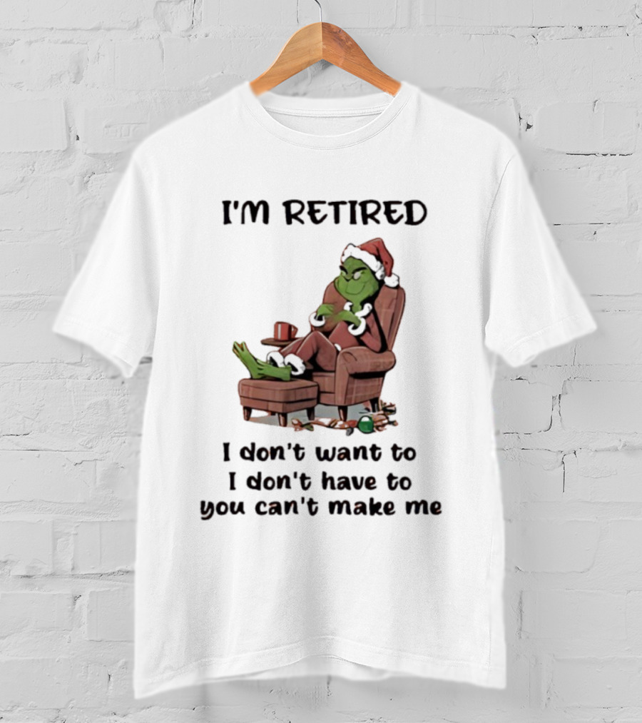 Grinch Santa Claus I'm Retired I Don't Want To I Don't Have To You Can't Make Me T-Shirt