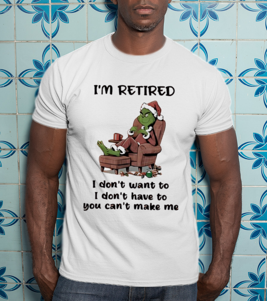 Grinch Santa Claus I'm Retired I Don't Want To I Don't Have To You Can't Make Me T-Shirt