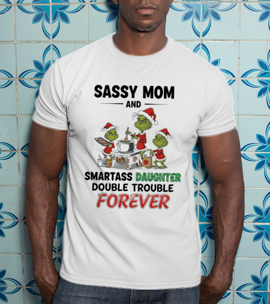 Sassy Mom Grinch And Smartass Daughter Double Trouble Forever T-Shirt