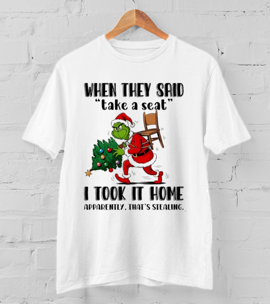 Grinch When They Said Take A Seat I Took It Home Apparently That's Stealing Christmas Tree Humor T-Shirt