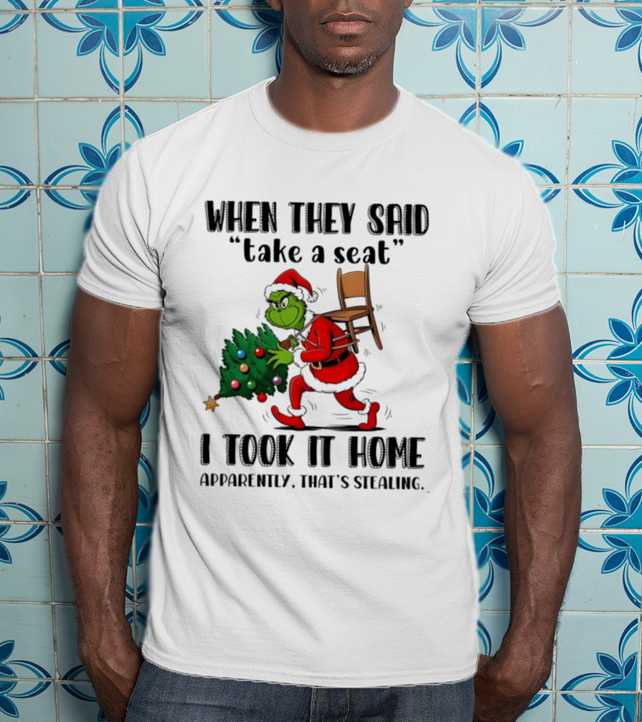 Grinch When They Said Take A Seat I Took It Home Apparently That's Stealing Christmas Tree Humor T-Shirt