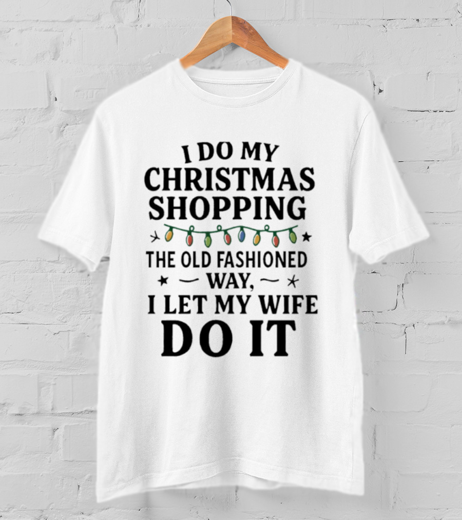 I Do My Christmas Shopping The Old Fashioned Way I Let My Wife Do It With Holiday Lights T-Shirt