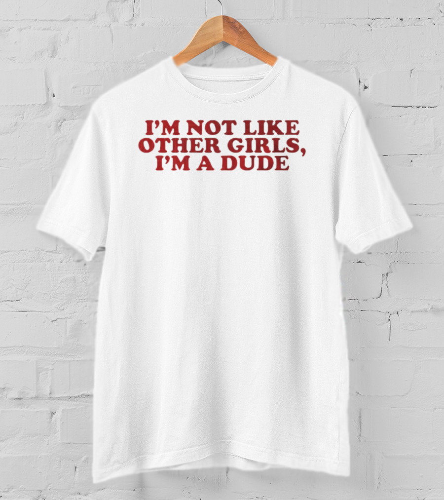 I'm Not Like Other Girls I'm A Dude T-Shirt