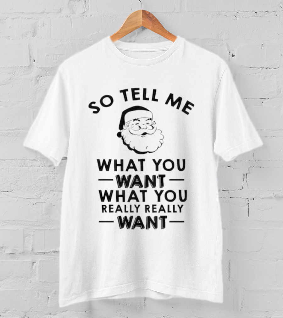 So Tell Me Santa What You Want What You Really Really Want T-Shirt