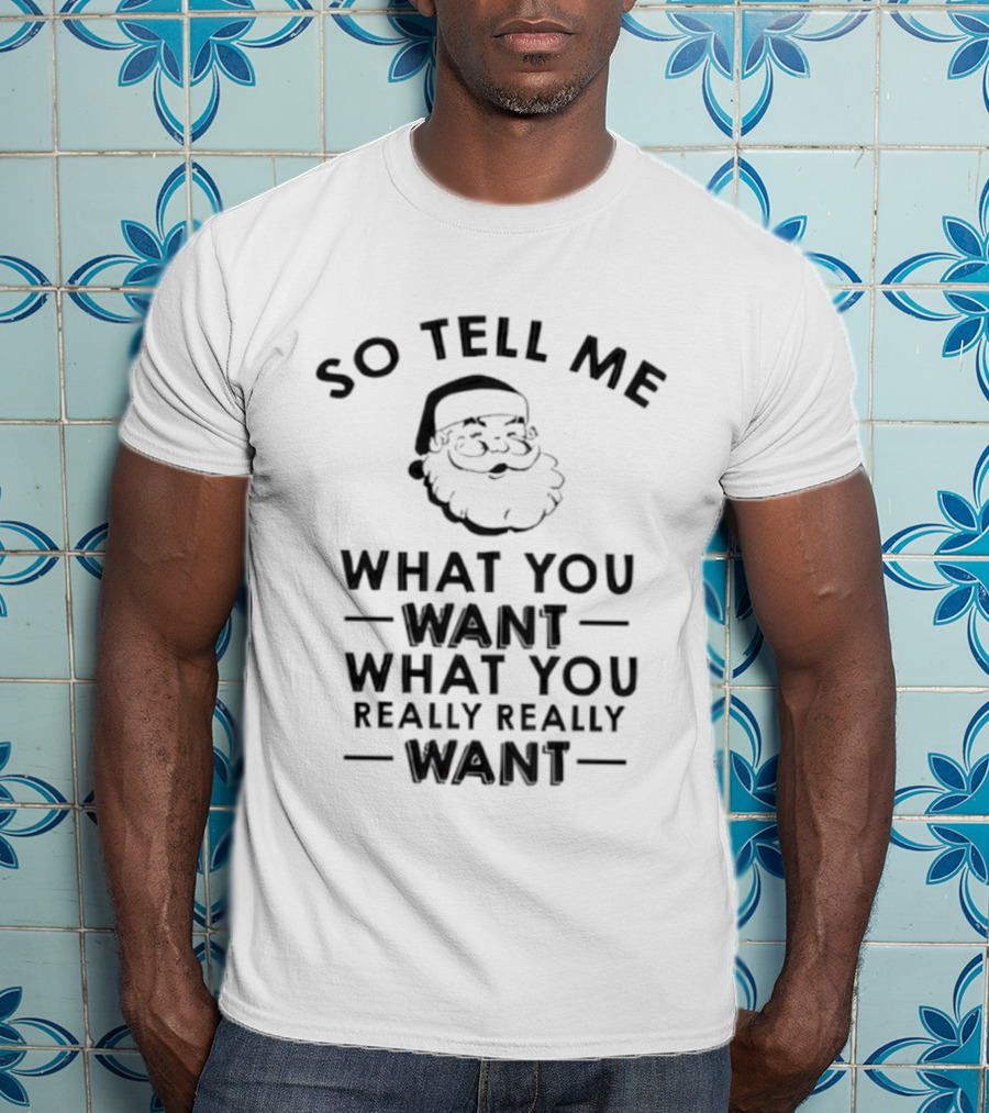 So Tell Me Santa What You Want What You Really Really Want T-Shirt