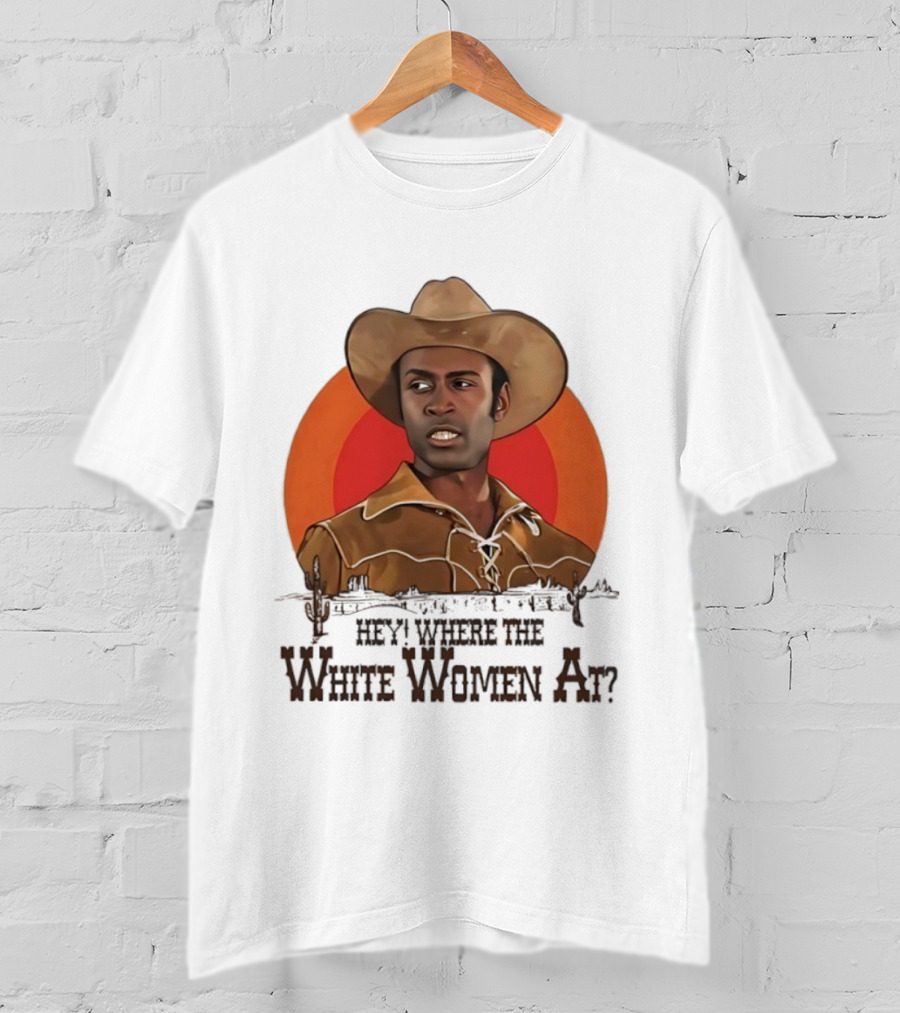 Sheriff Bart Hey Where The White Women At Iconic Western Comedy Reference T-Shirt