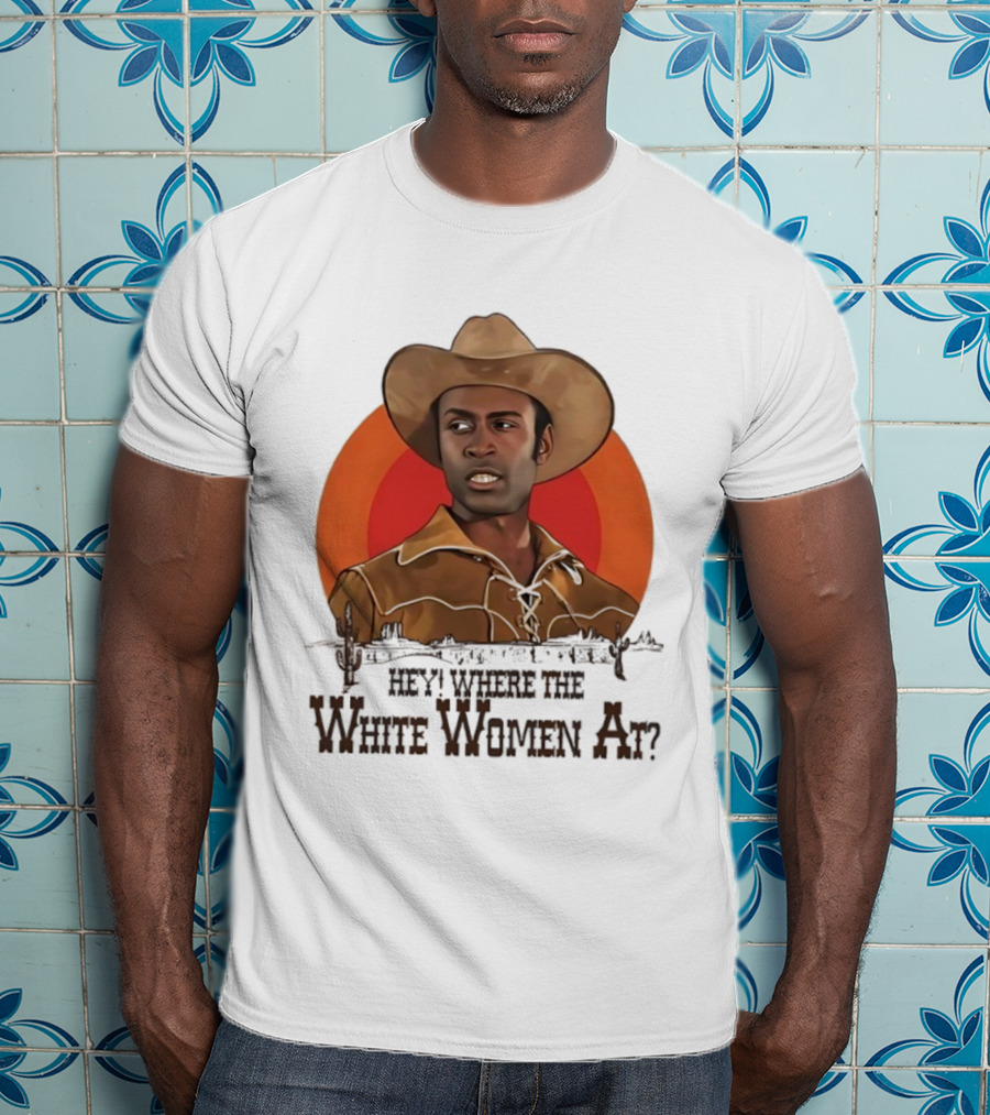 Sheriff Bart Hey Where The White Women At Iconic Western Comedy Reference T-Shirt