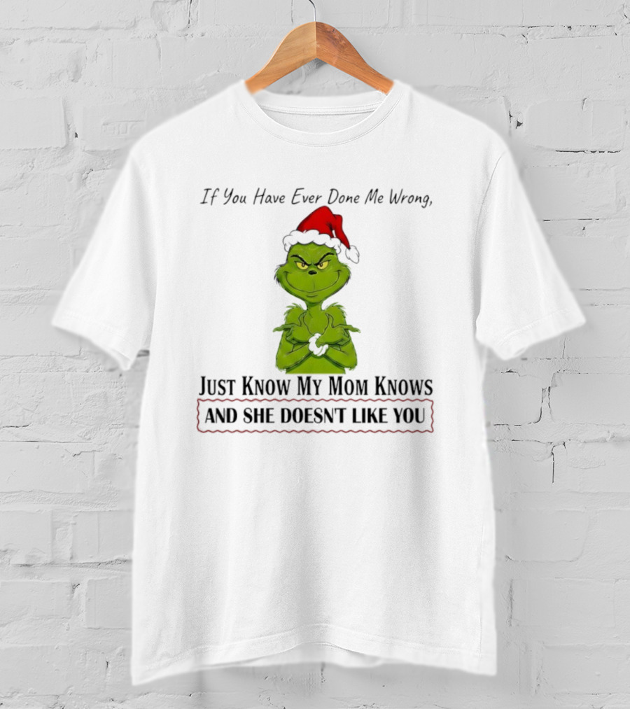 Grinch If You Have Ever Done Me Wrong Just Know My Mom Knows And She Doesn't Like You T-Shirt