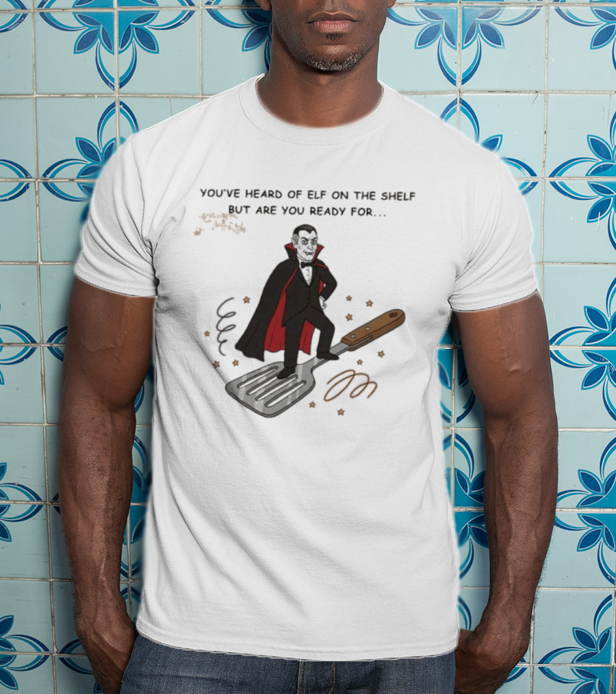 You've Heard Of Elf On The Shelf But Are You Ready For Dracula On A Spatula T-Shirt