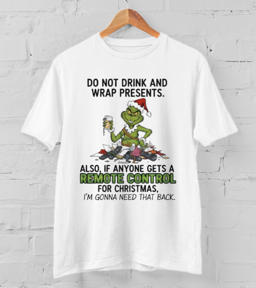 Grinch Do Not Drink And Wrap Presents Also If Anyone Gets A Remote Control For Christmas I'm Gonna Need That Back T-Shirt