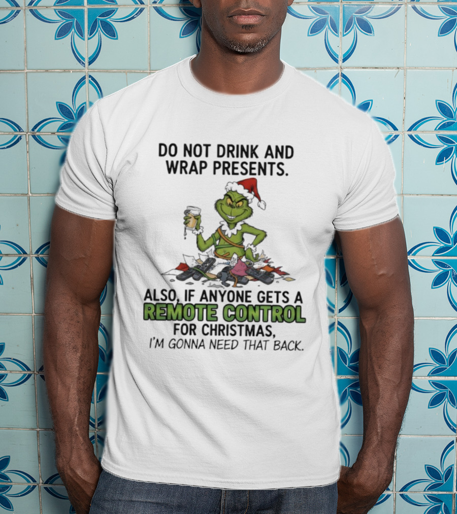 Grinch Do Not Drink And Wrap Presents Also If Anyone Gets A Remote Control For Christmas I'm Gonna Need That Back T-Shirt