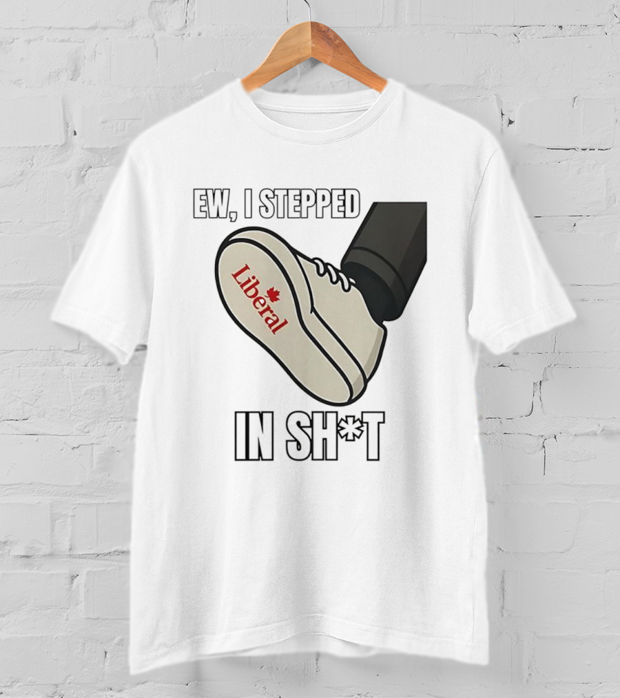 Ew I Stepped In Liberal Party Of Canada Sh*t Shoe Political Statement T-Shirt