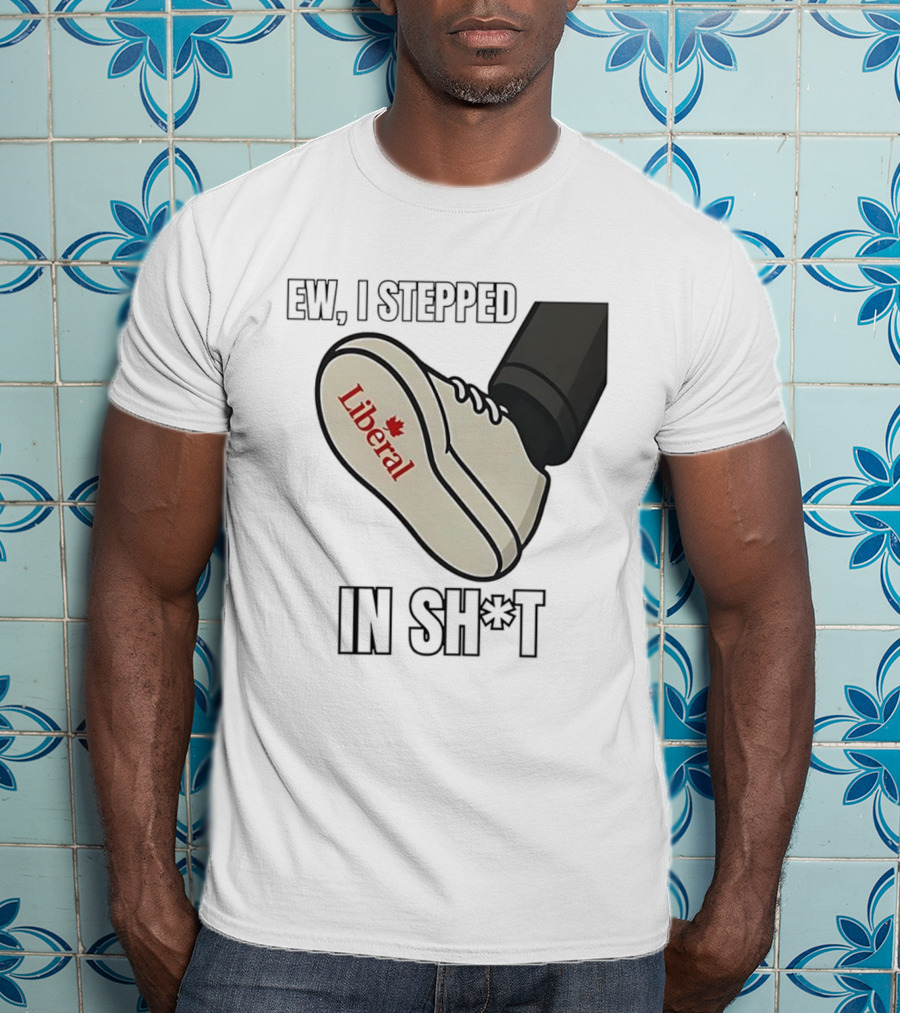 Ew I Stepped In Liberal Party Of Canada Sh*t Shoe Political Statement T-Shirt