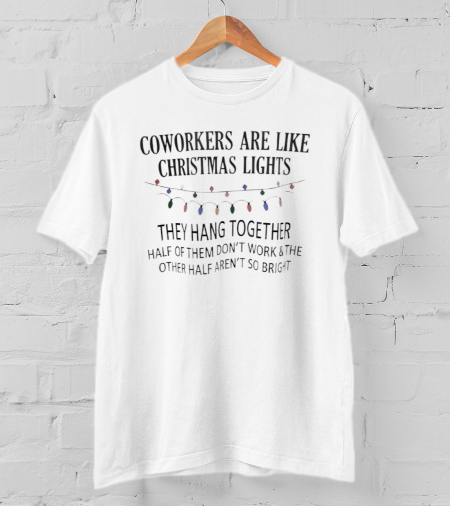 Coworkers Are Like Christmas Lights They Hang Together Half Of Them Don’t Work And The Other Half Aren’t So Bright Funny Holiday Joke T-Shirt