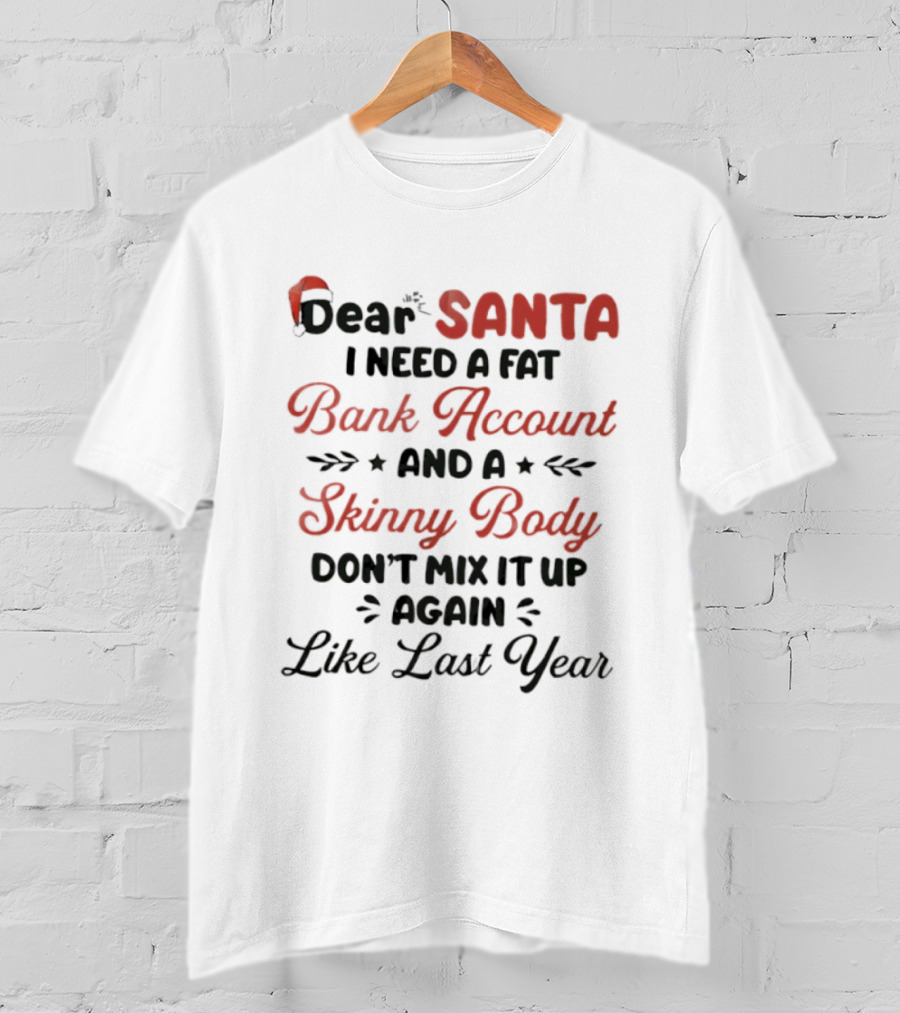 Dear Santa I Need A Fat Bank Account And A Skinny Body Don't Mix It Up Again Like Last Year T-Shirt
