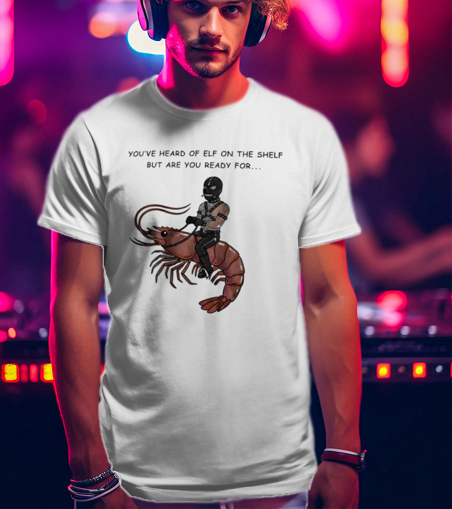 Gimp On A Shrimp You’ve Heard Of Elf On The Shelf But Are You Ready For T-Shirt