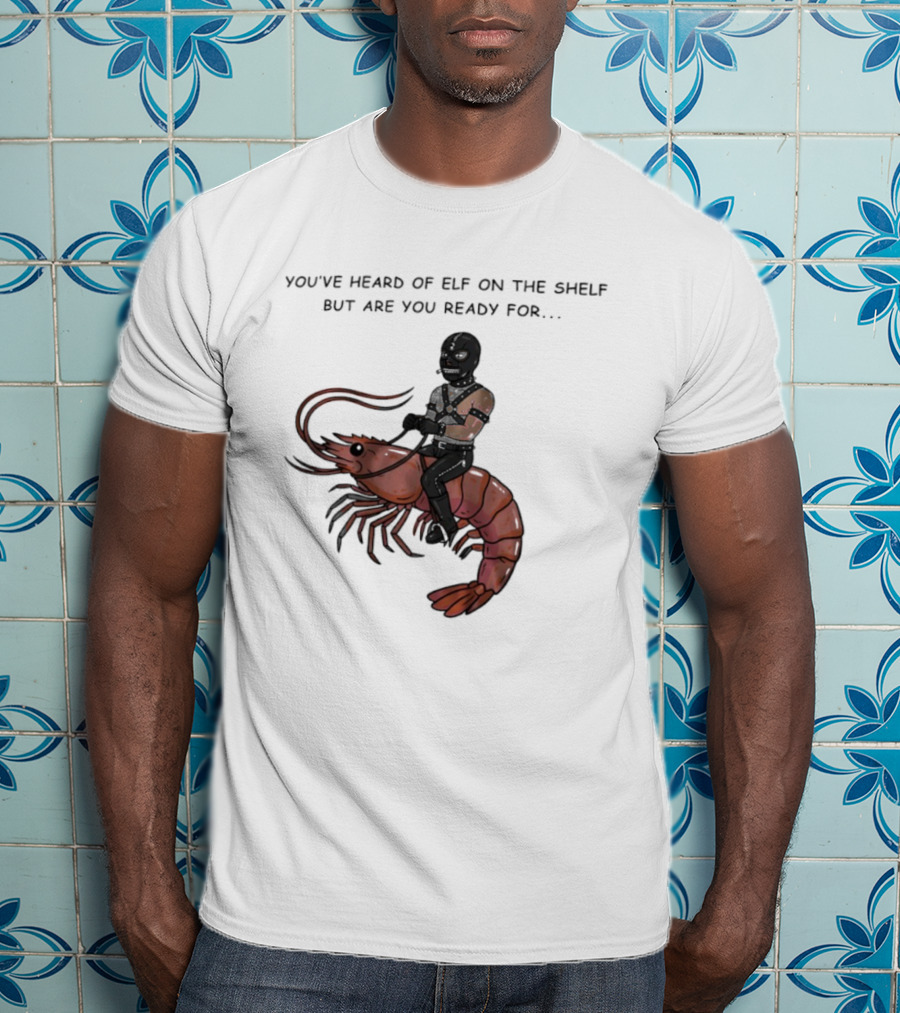 Gimp On A Shrimp You’ve Heard Of Elf On The Shelf But Are You Ready For T-Shirt