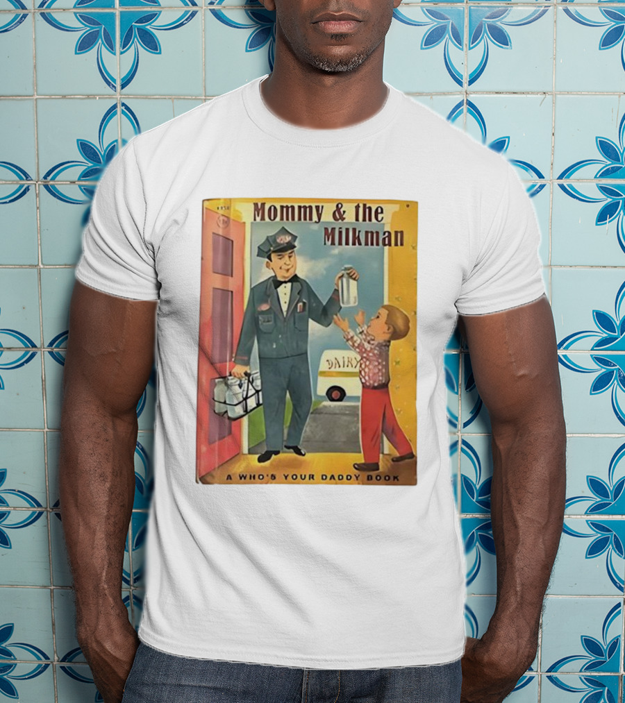 Mommy And The Milkman A Who's Your Daddy Book Dairy Delivery T-Shirt