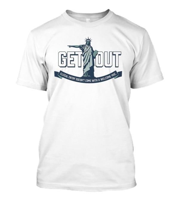 Statue Of Liberty Get Out Illegal Entry Doesn’t Come With A Welcome Mat T-Shirt