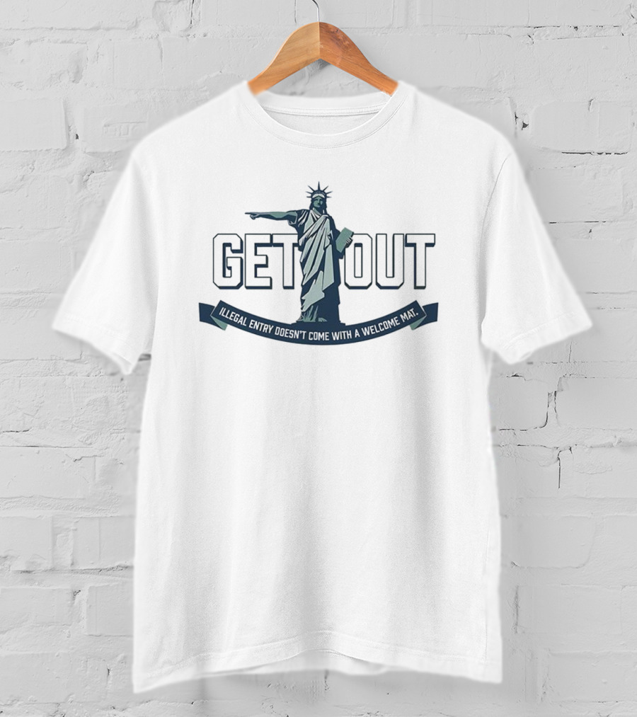 Statue Of Liberty Get Out Illegal Entry Doesn’t Come With A Welcome Mat T-Shirt