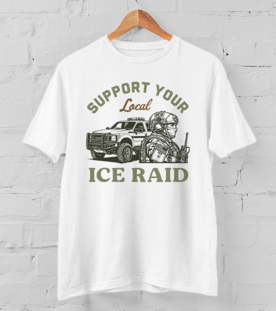 Support Your Local ICE Raid Customs Enforcement Agency Tactical Truck And Gear T-Shirt