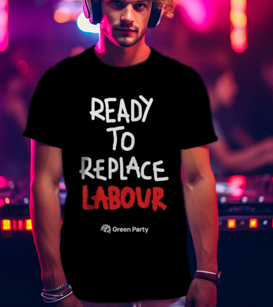 Green Party Ready To Replace Labour T-Shirt