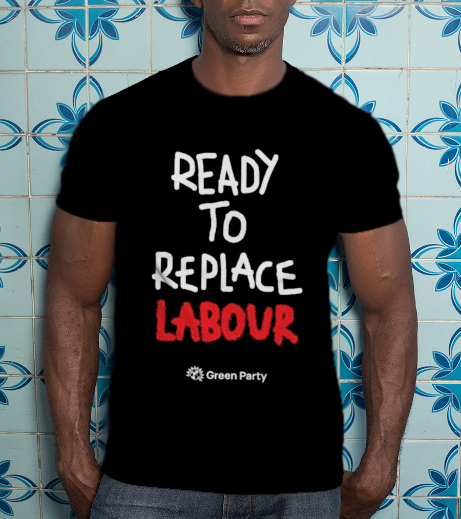 Green Party Ready To Replace Labour T-Shirt