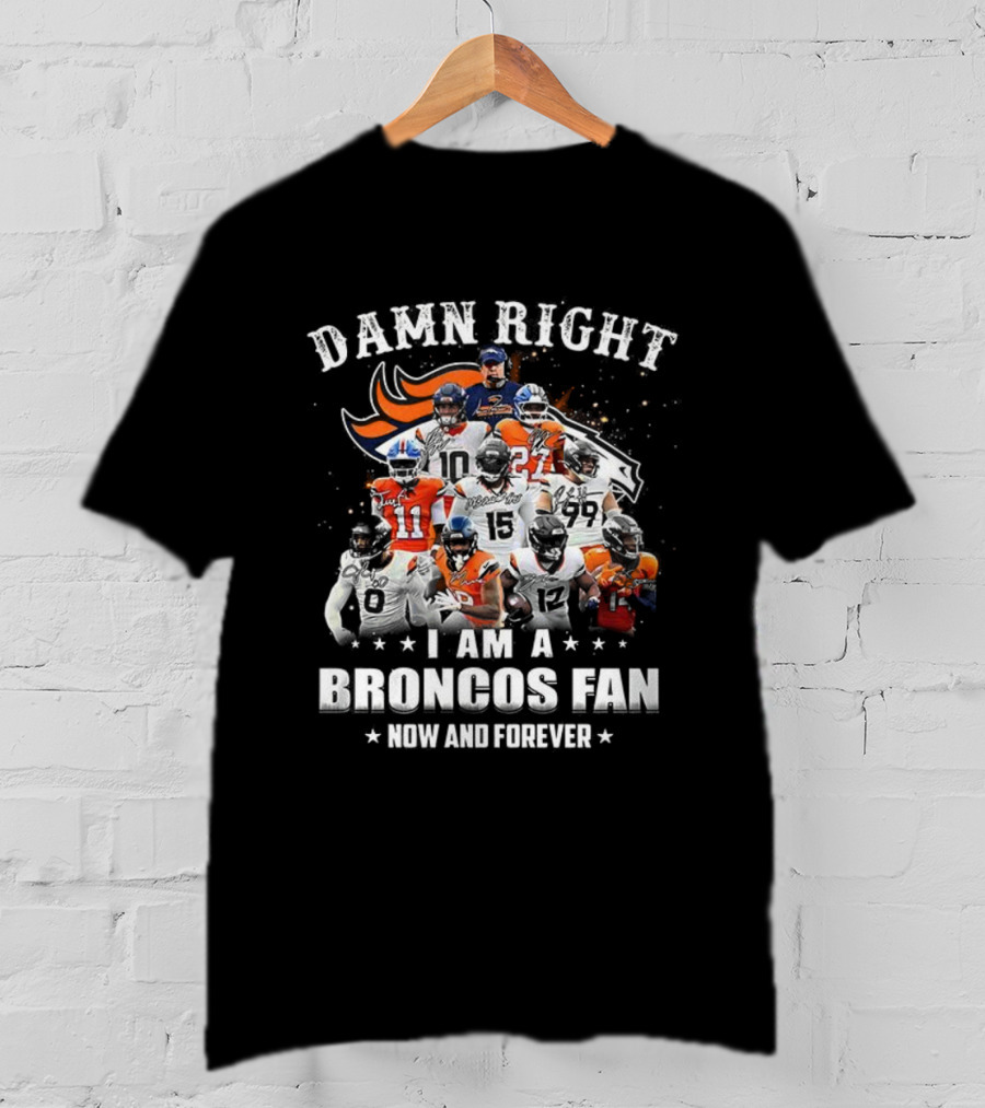 Damn Right I Am A Broncos Fan Now And Forever Denver Football Passion T-Shirt