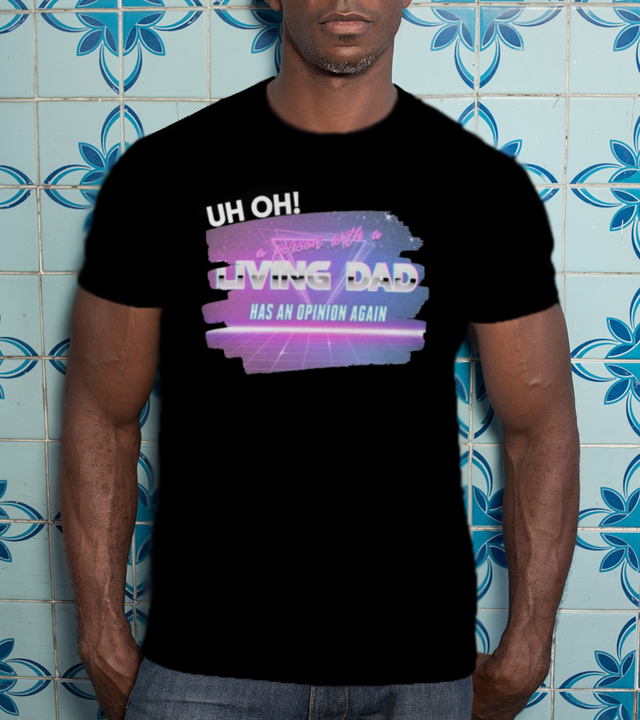 Uh Oh A Person With A Living Dad Has An Opinion Again Retro Vaporwave Style T-Shirt