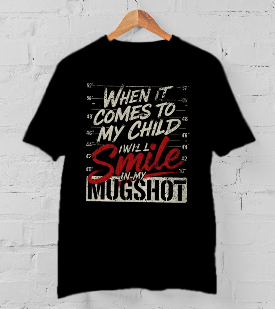 When It Comes To My Child I Will Smile In My Shot T-Shirt