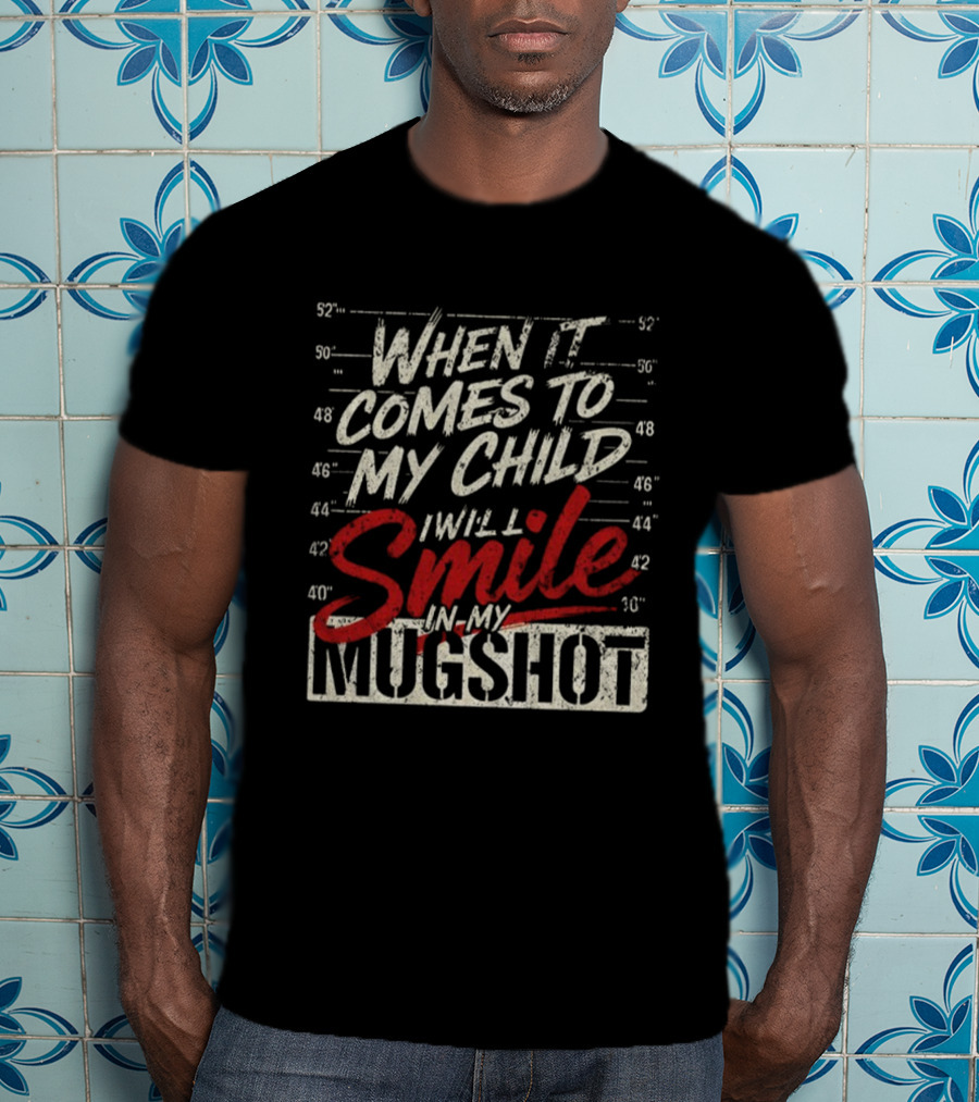 When It Comes To My Child I Will Smile In My Shot T-Shirt