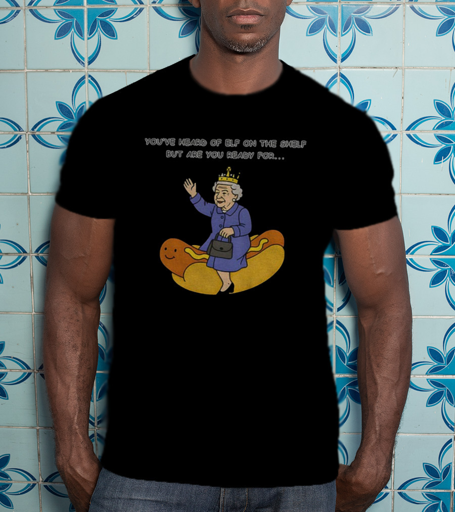 Elizabeth II You've Heard Of Elf On The Shelf Ready For Lizzy On The Glizzy T-Shirt