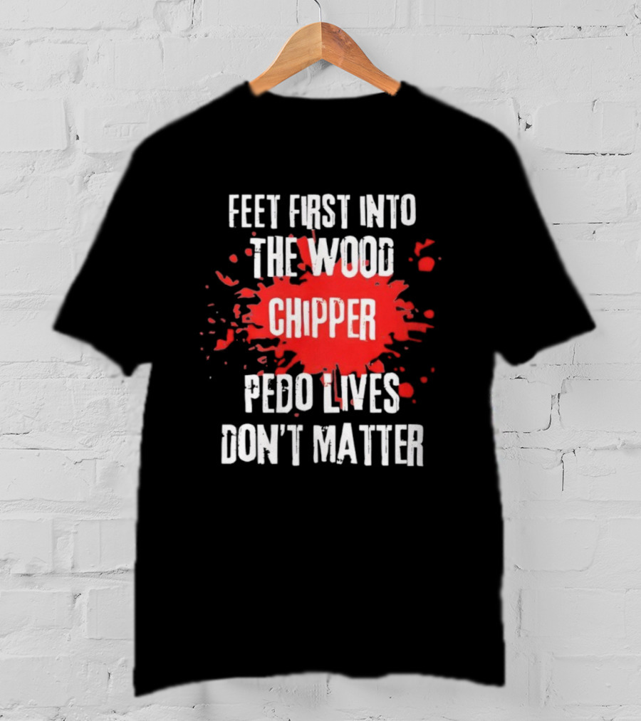 Feet First Into The Wood Chipper Pedo Lives Dont Matter T-Shirt