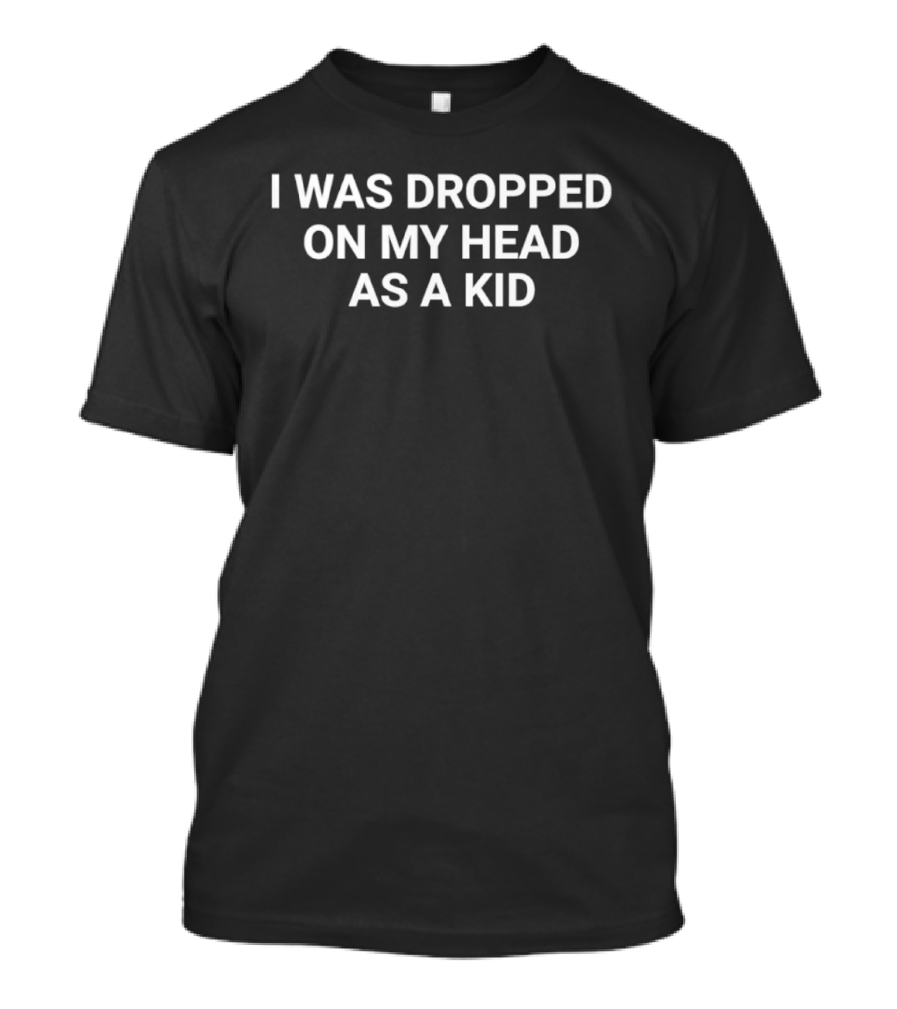 I Was Dropped On My Head As A Kid T-Shirt