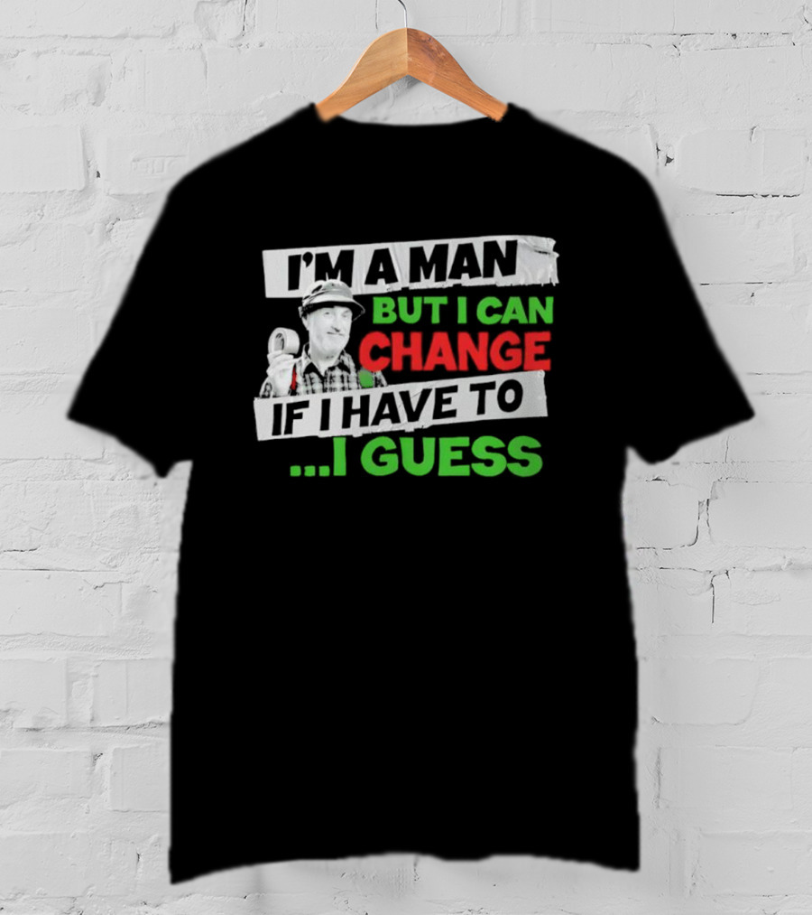 I'm A Man But I Can Change If I Have To I Guess Red Green T-Shirt