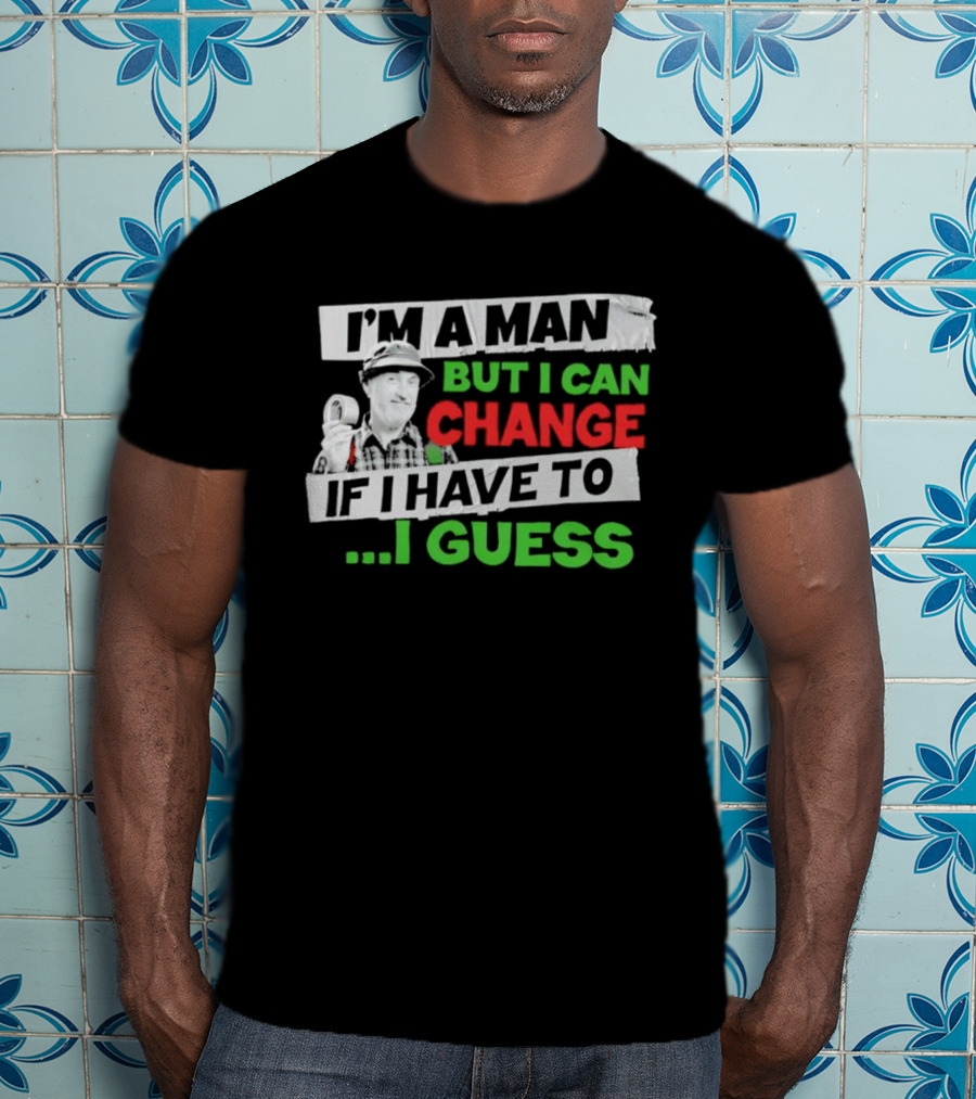 I'm A Man But I Can Change If I Have To I Guess Red Green T-Shirt