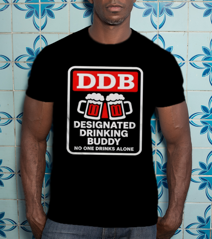Designated Drinking Buddy No One Drinks Alone DDB Cheers T-Shirt