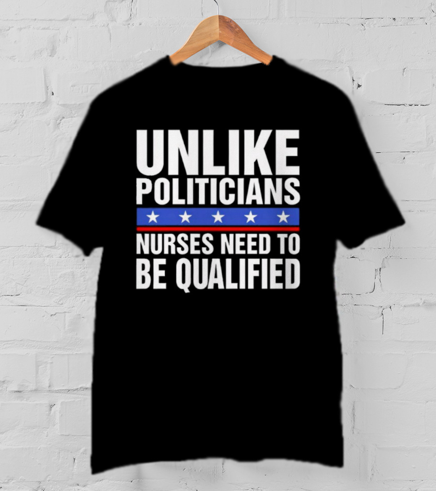 Unlike Politicians Nurses Need To Be Qualified Star Symbol Sarcasm T-Shirt