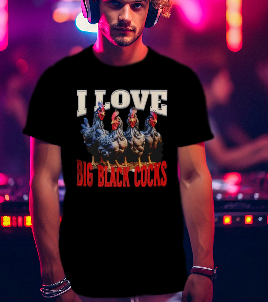 I Love Big Black Cocks Rooster Humor T-Shirt