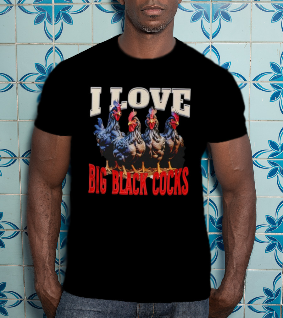 I Love Big Black Cocks Rooster Humor T-Shirt