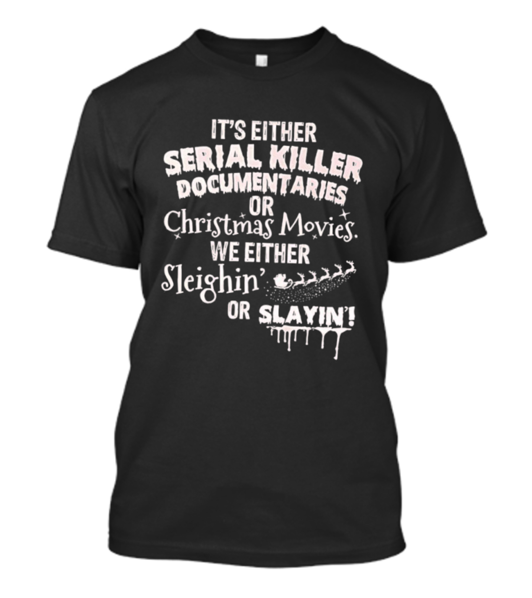 It's Either Serial Killer Documentaries Or Christmas Movies We Either Sleighin Or Slayin T-Shirt