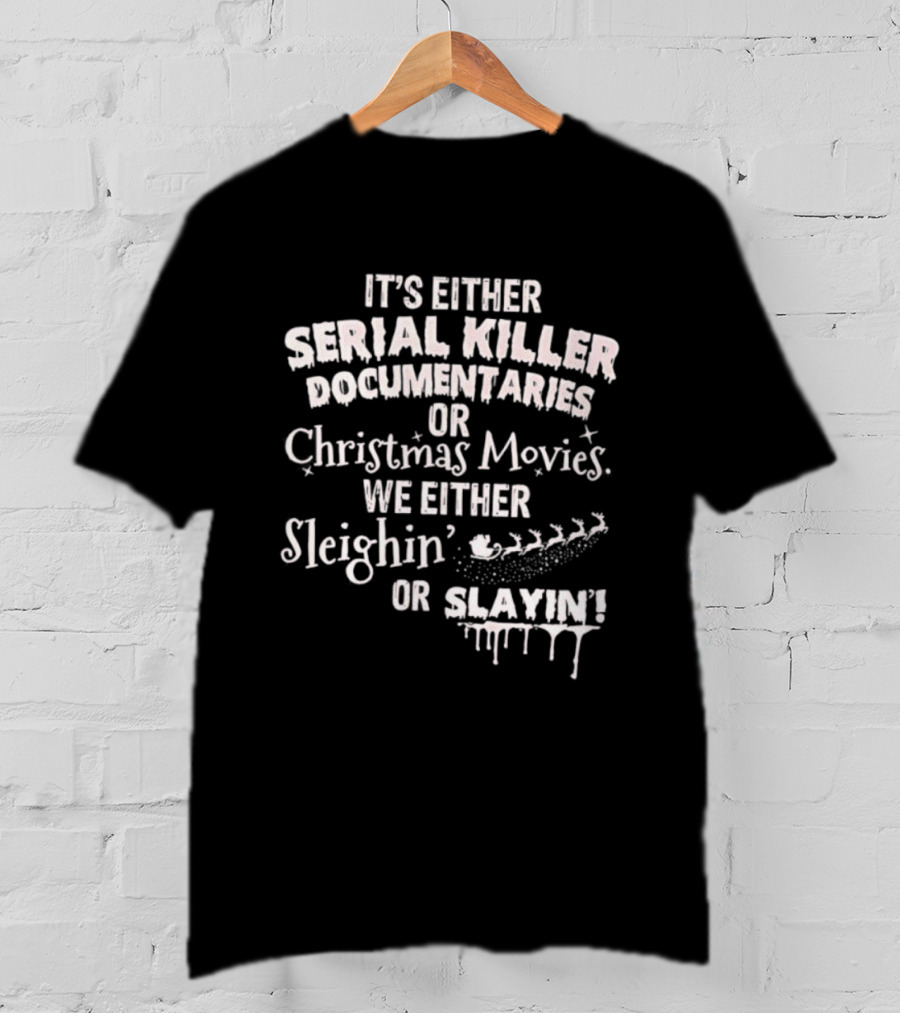 It's Either Serial Killer Documentaries Or Christmas Movies We Either Sleighin Or Slayin T-Shirt