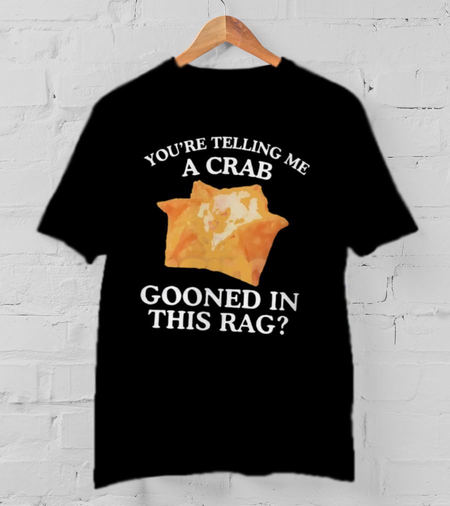 You’re Telling Me A Crab Gooned In This Rag Wonton Humor T-Shirt